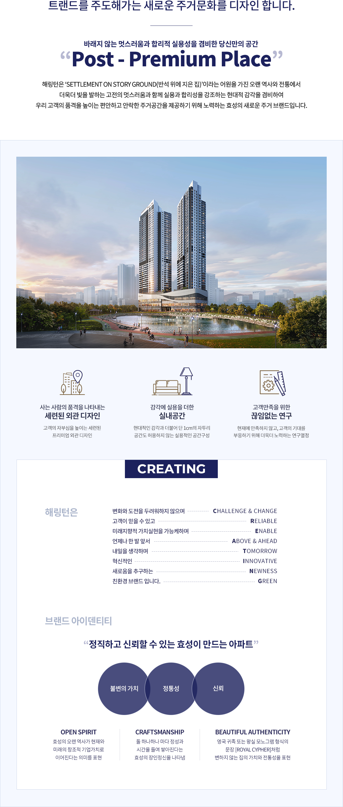 트랜드를 주도해가는 새로운 주거문화를 디자인합니다. 바래지 않는 멋스러움과 합리적 실용성을 겸비한 당신만의 공간 Post - Premium Place
                    해링턴은 'settlement on story ground(반석 위에 지은 집)'이라는 어원을 가진 오랜 역사와 전통에서 더욱더 빛을 발하는 고전의 멋스러움과 함께 실용과 합리성을 강조하는 현대적 감각을 겸비하여
                    우리 고객의 품격을 높이는 편안하고 안락한 주거공간을 제공하기 위해 노력하는 효성의 새로운 주거 브랜드입니다.
                
